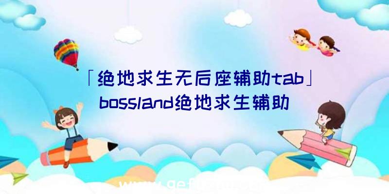 「绝地求生无后座辅助tab」|bossland绝地求生辅助